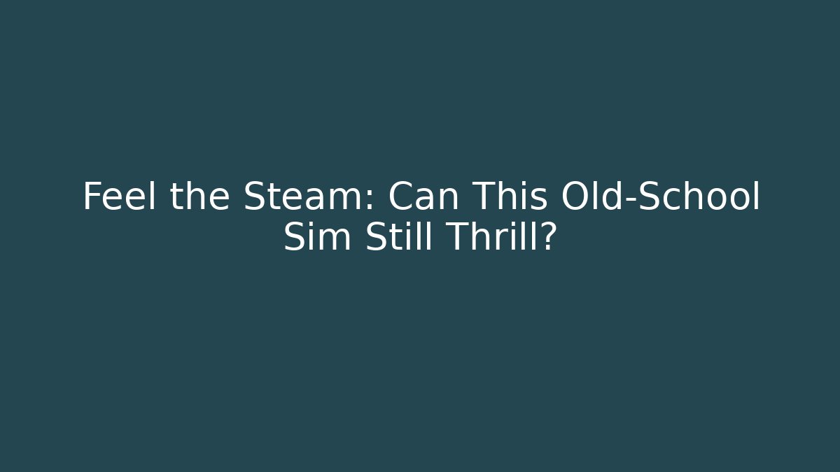 Feel the Steam: Can This Old-School Sim Still Thrill?
