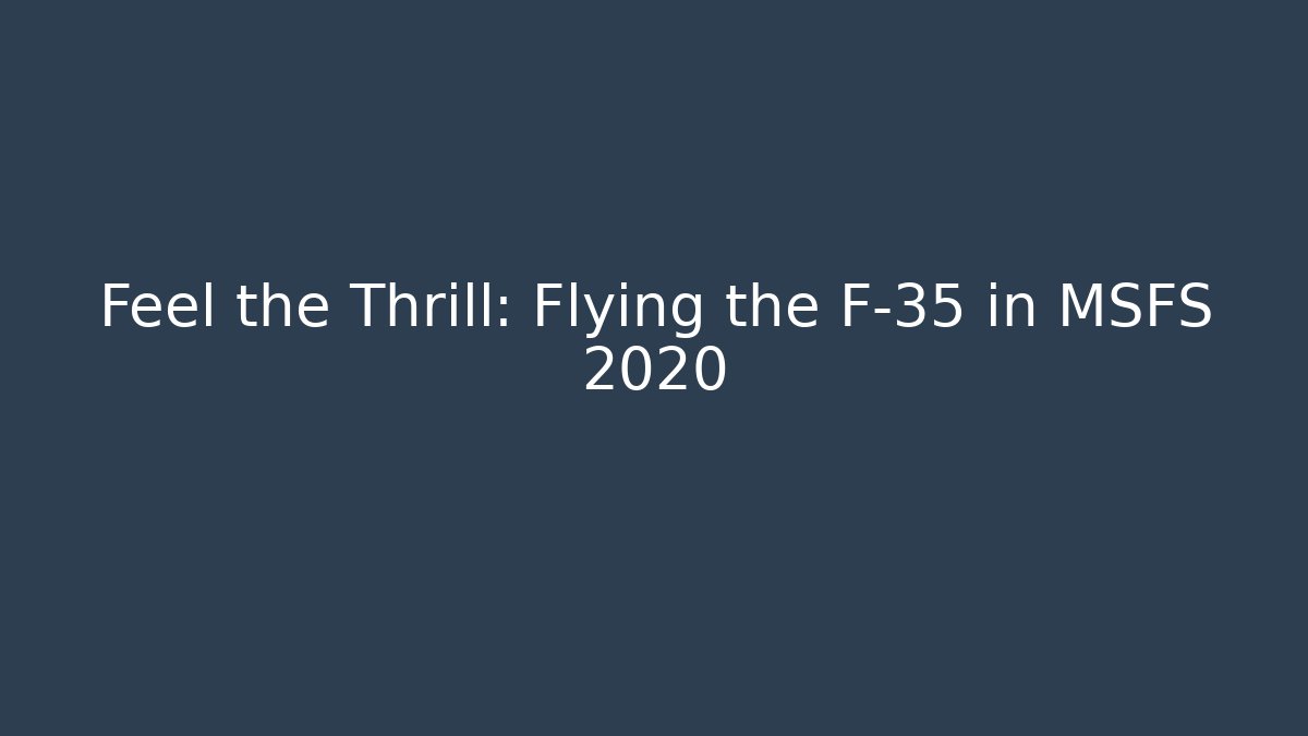 Feel the Thrill: Flying the F-35 in MSFS 2020