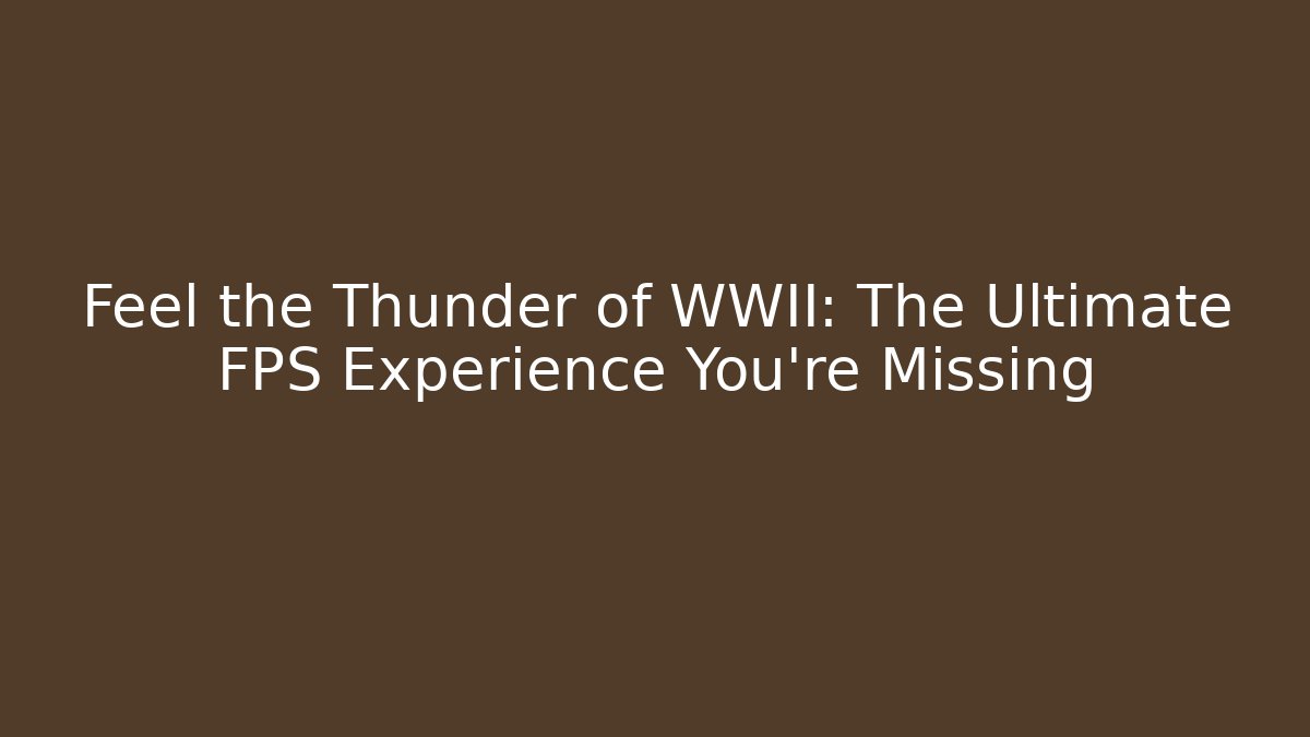 Feel the Thunder of WWII: The Ultimate FPS Experience You're Missing