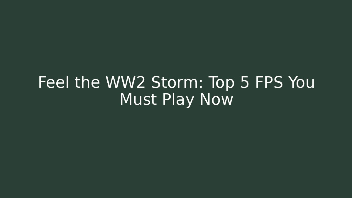 Feel the WW2 Storm: Top 5 FPS You Must Play Now