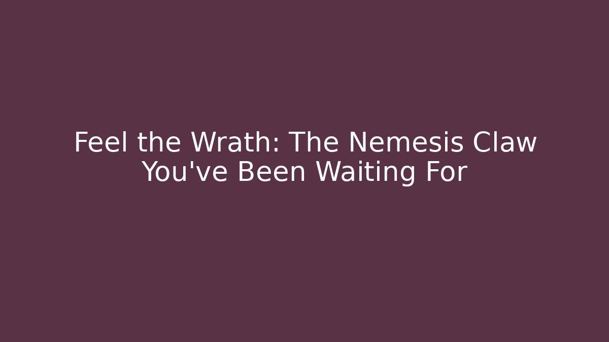 Feel the Wrath: The Nemesis Claw You’ve Been Waiting For