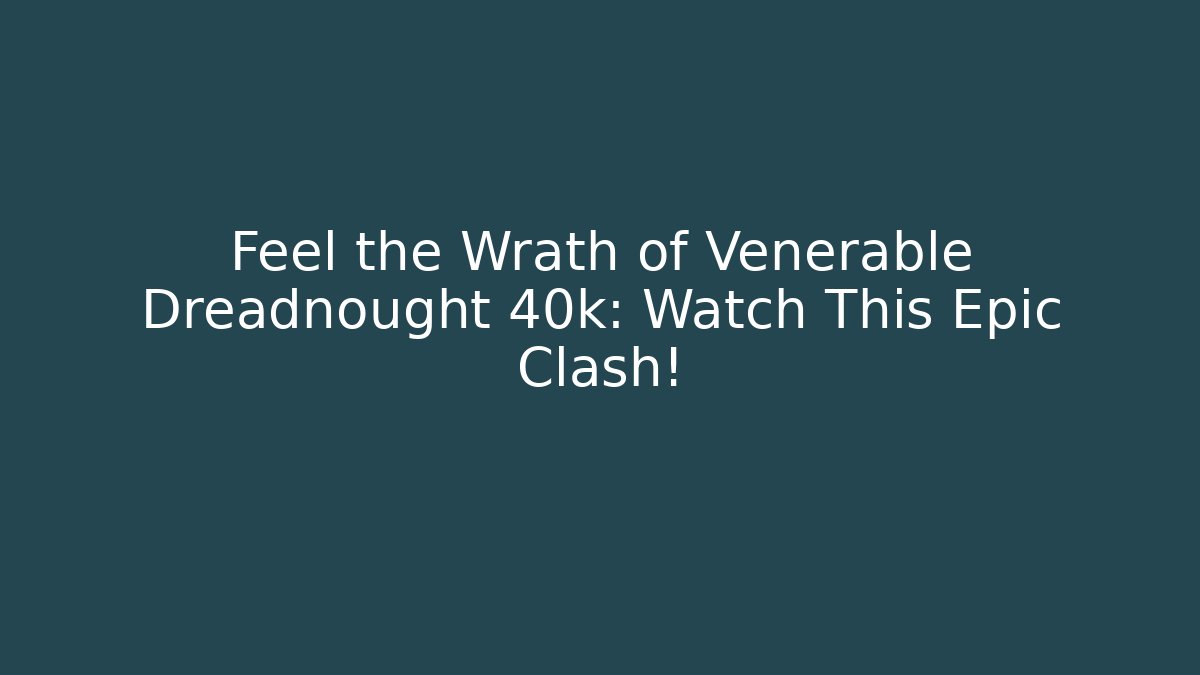 Feel the Wrath of Venerable Dreadnought 40k: Watch This Epic Clash!