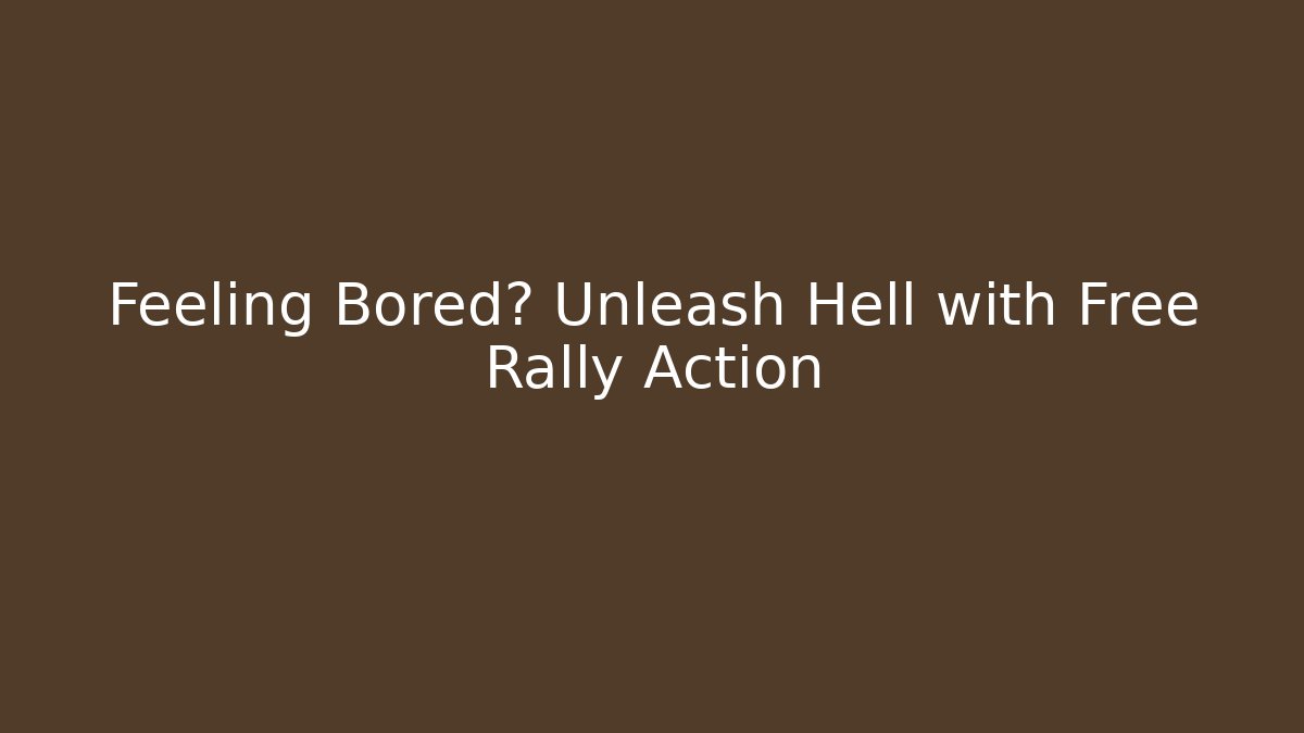 Feeling Bored? Unleash Hell with Free Rally Action