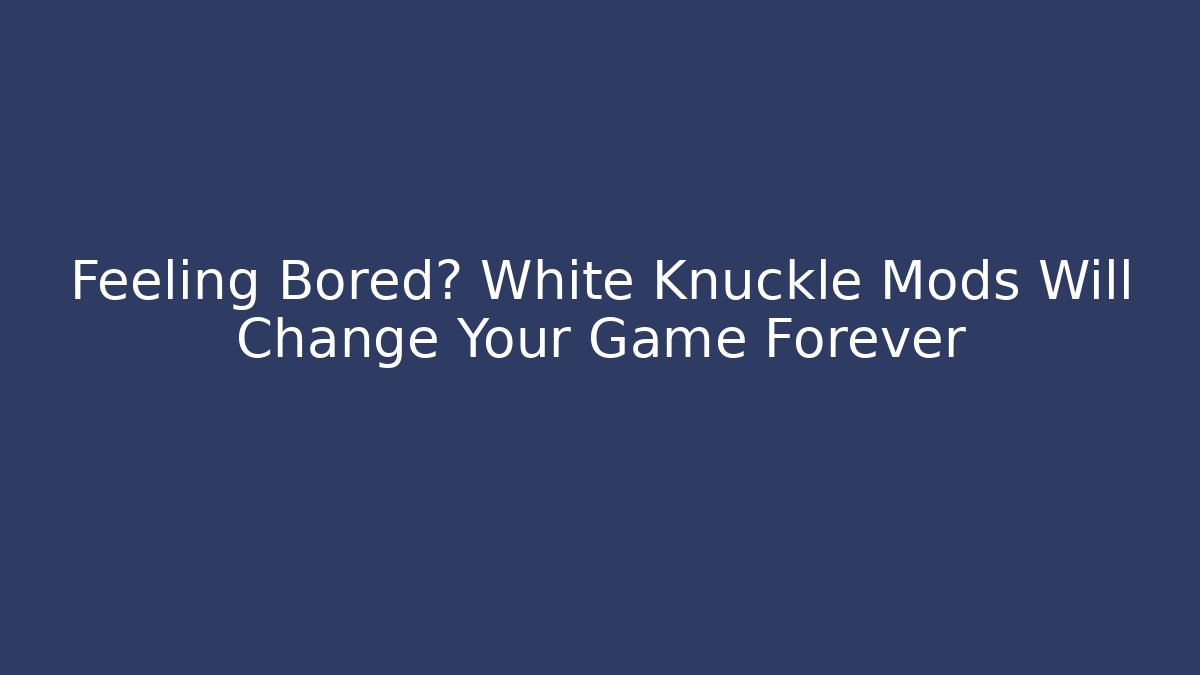 Feeling Bored? White Knuckle Mods Will Change Your Game Forever