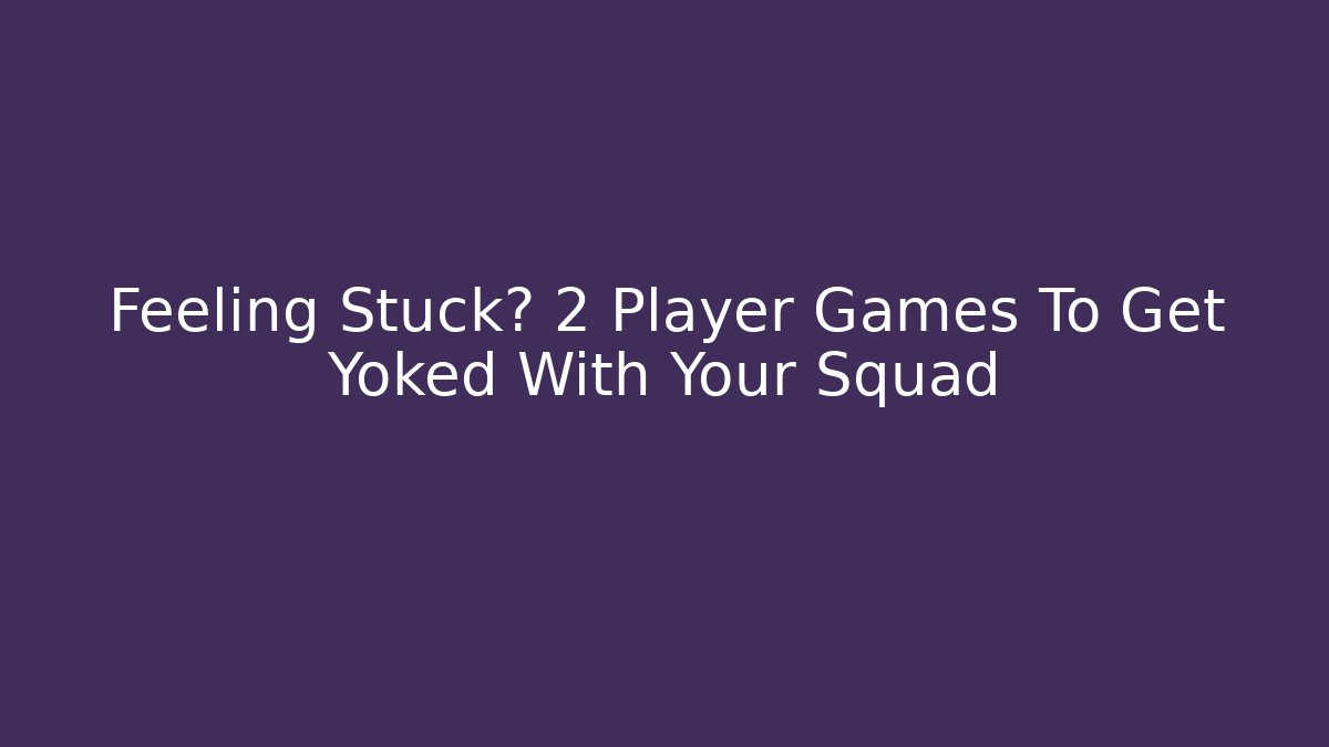 Feeling Stuck? 2 Player Games To Get Yoked With Your Squad