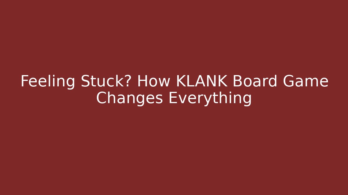 Feeling Stuck? How KLANK Board Game Changes Everything