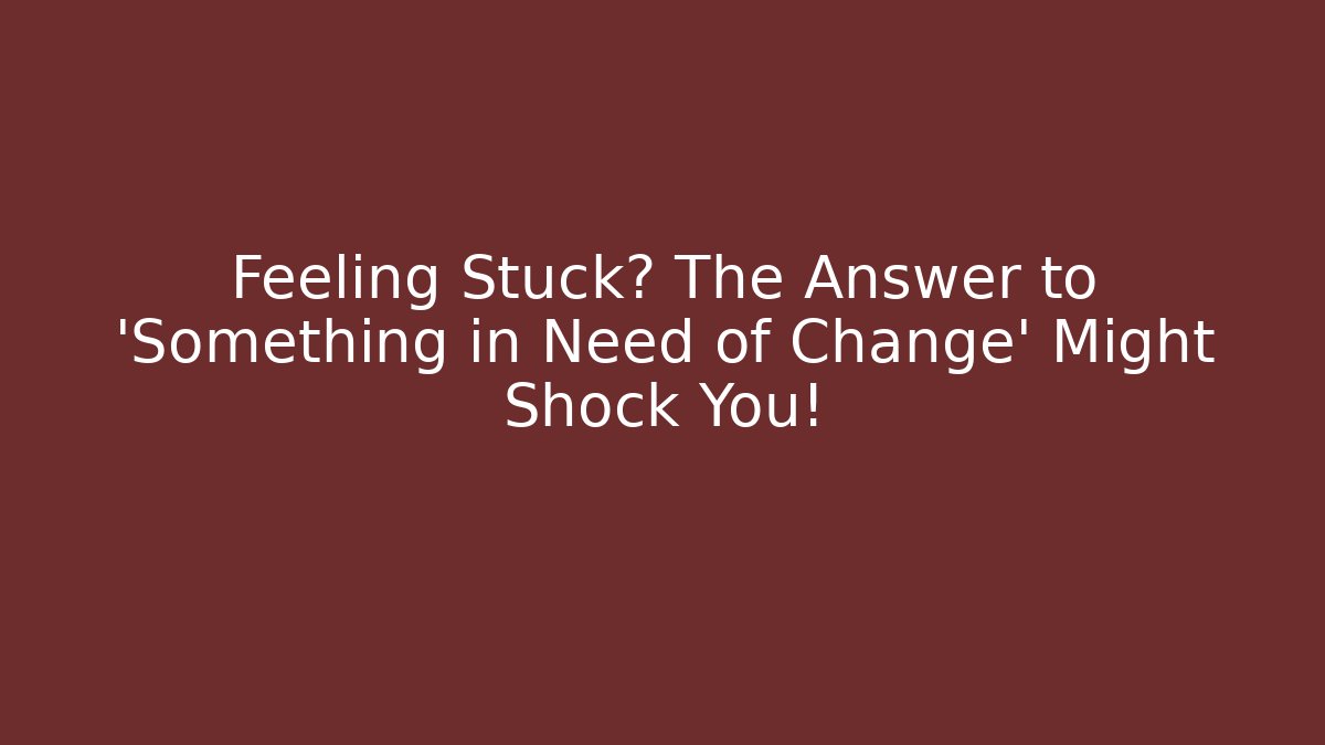 Feeling Stuck? The Answer to 'Something in Need of Change' Might Shock You!