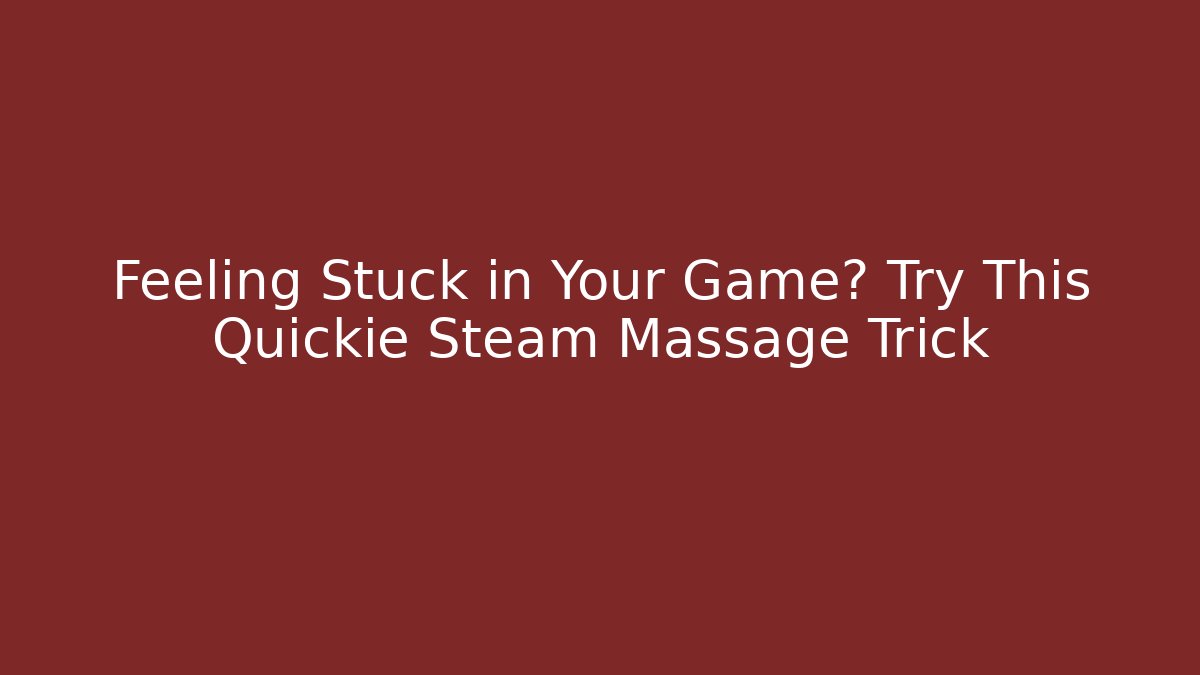 Feeling Stuck in Your Game? Try This Quickie Steam Massage Trick