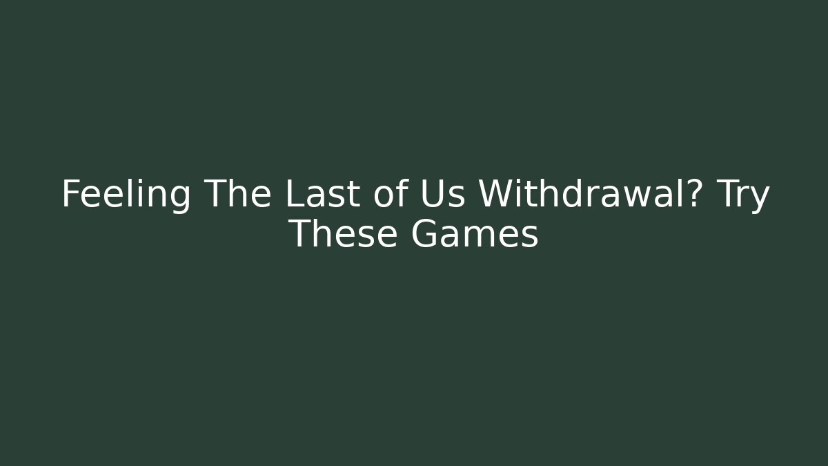 Feeling The Last of Us Withdrawal? Try These Games
