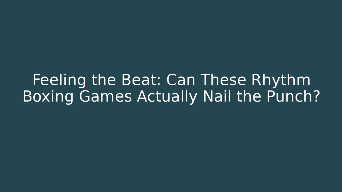 Feeling the Beat: Can These Rhythm Boxing Games Actually Nail the Punch?