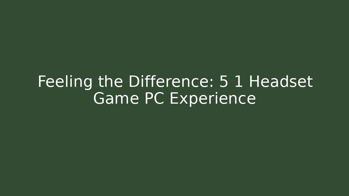 Feeling the Difference: 5 1 Headset Game PC Experience