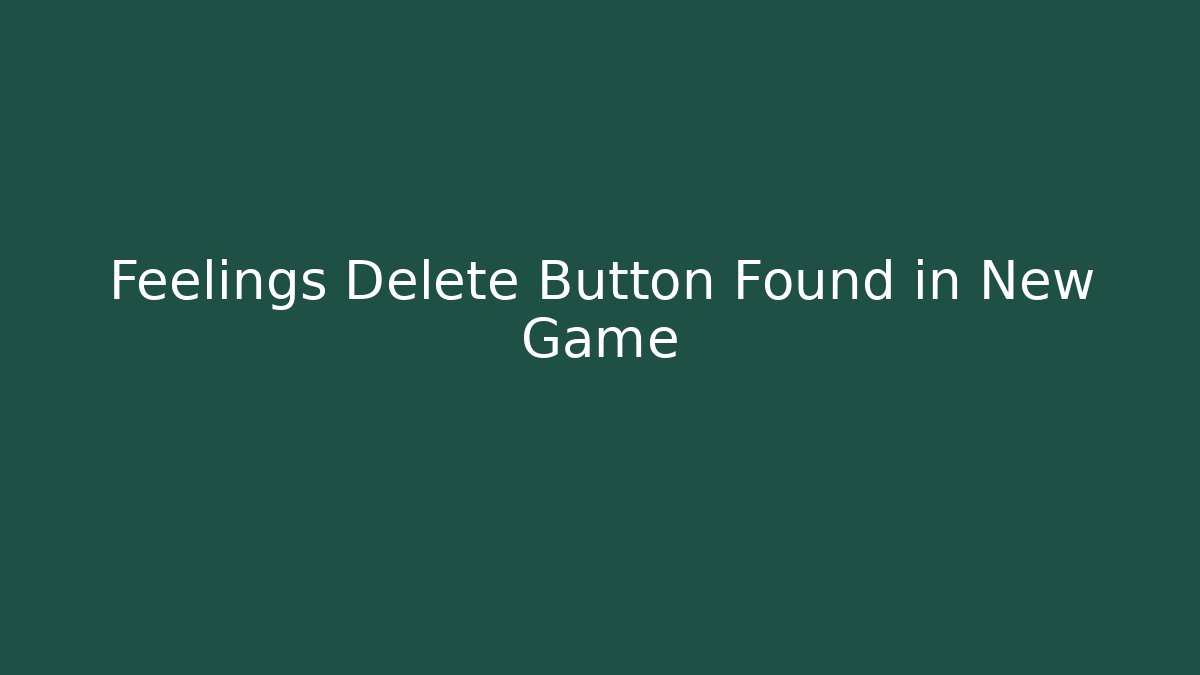 Feelings Delete Button Found in New Game