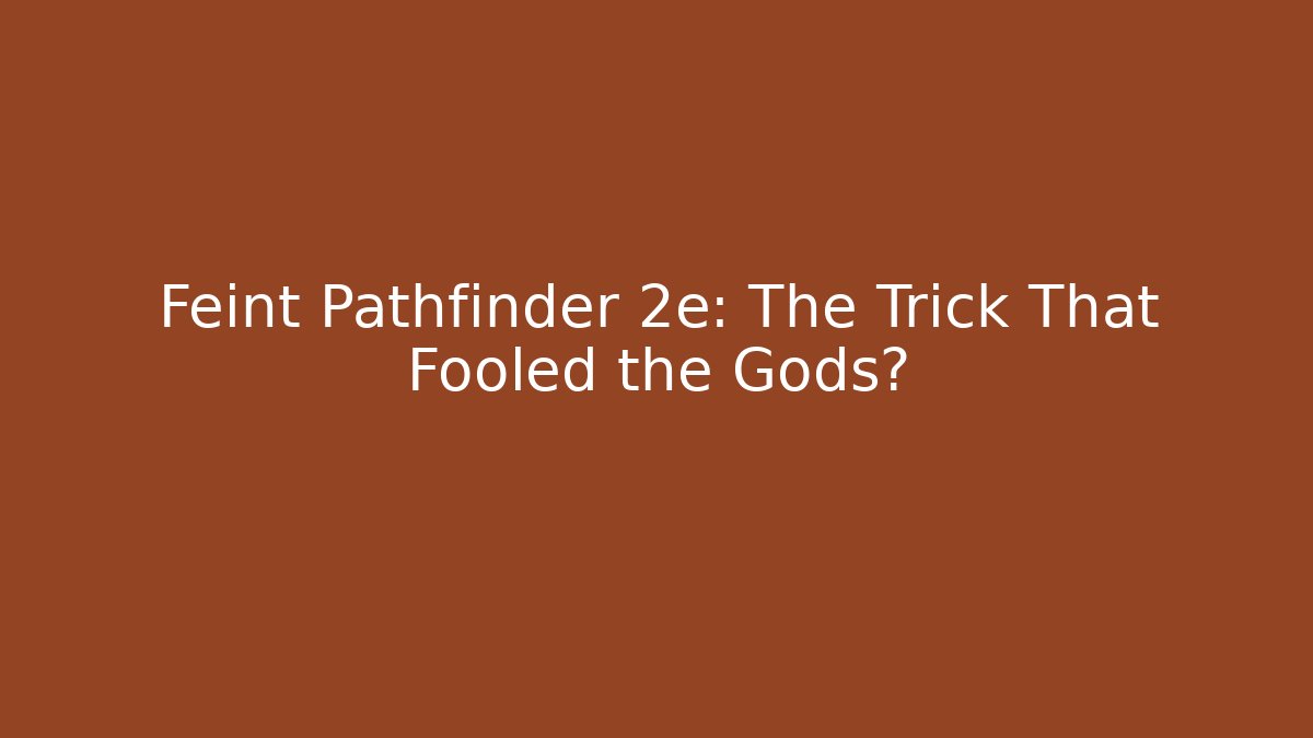 Feint Pathfinder 2e: The Trick That Fooled the Gods?