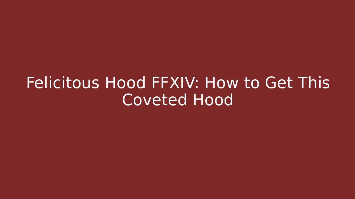 Felicitous Hood FFXIV: How to Get This Coveted Hood - Critter Realm