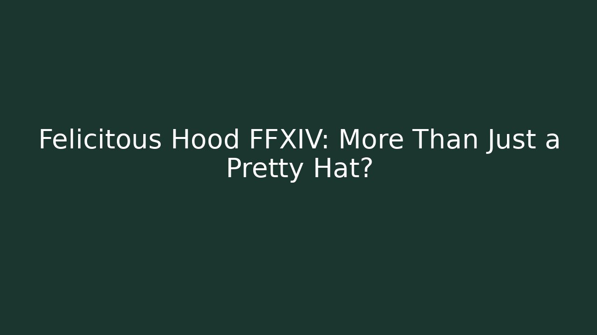 Felicitous Hood FFXIV: More Than Just a Pretty Hat?
