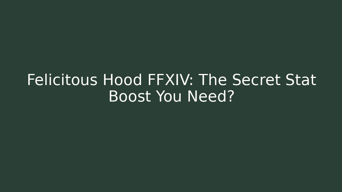 Felicitous Hood FFXIV: The Secret Stat Boost You Need?