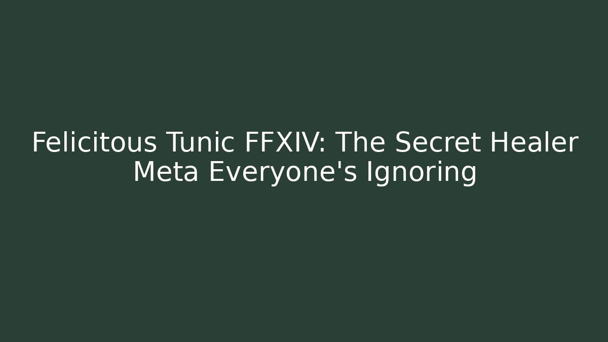 Felicitous Tunic FFXIV: The Secret Healer Meta Everyone's Ignoring