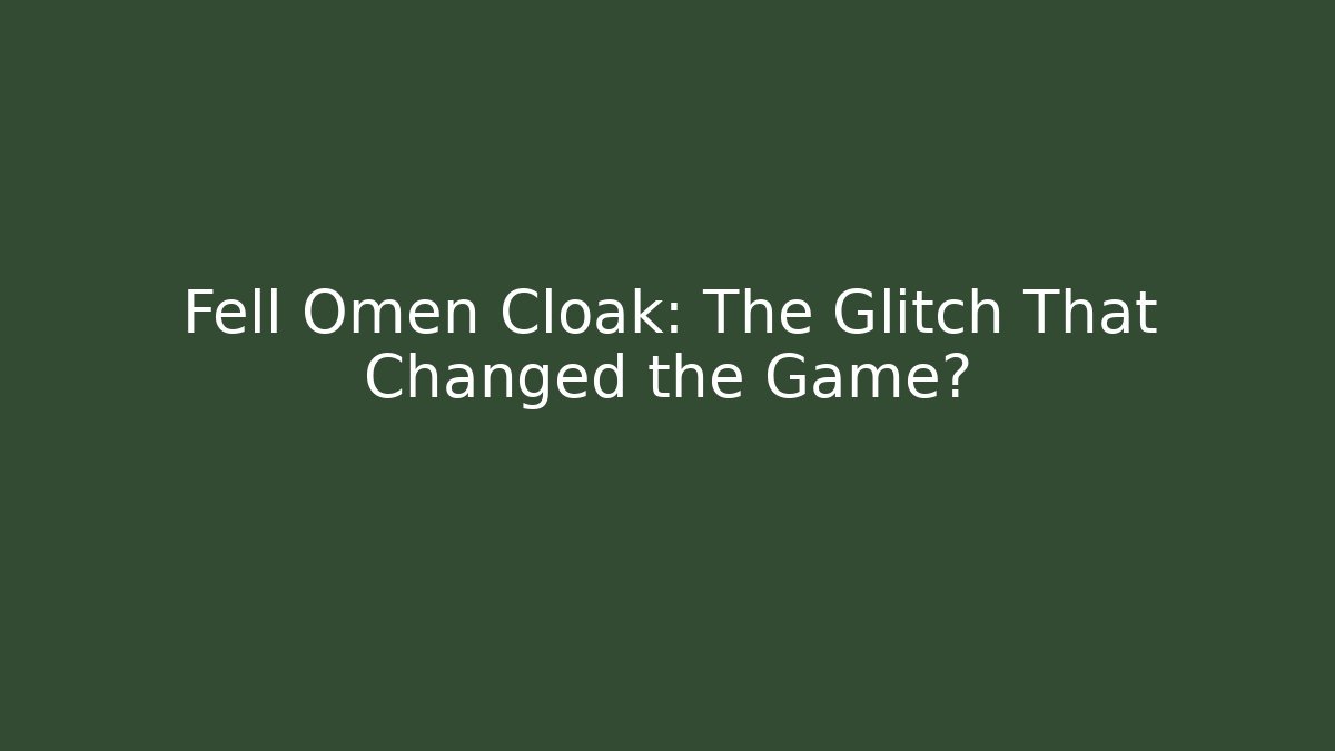 Fell Omen Cloak: The Glitch That Changed the Game?