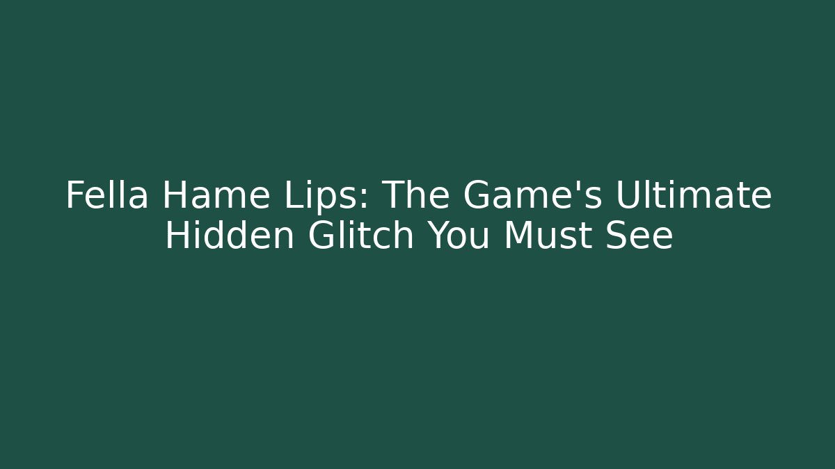 Fella Hame Lips: The Game's Ultimate Hidden Glitch You Must See