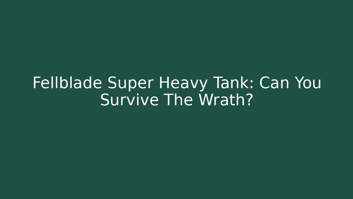 Fellblade Super Heavy Tank: Can You Survive The Wrath?