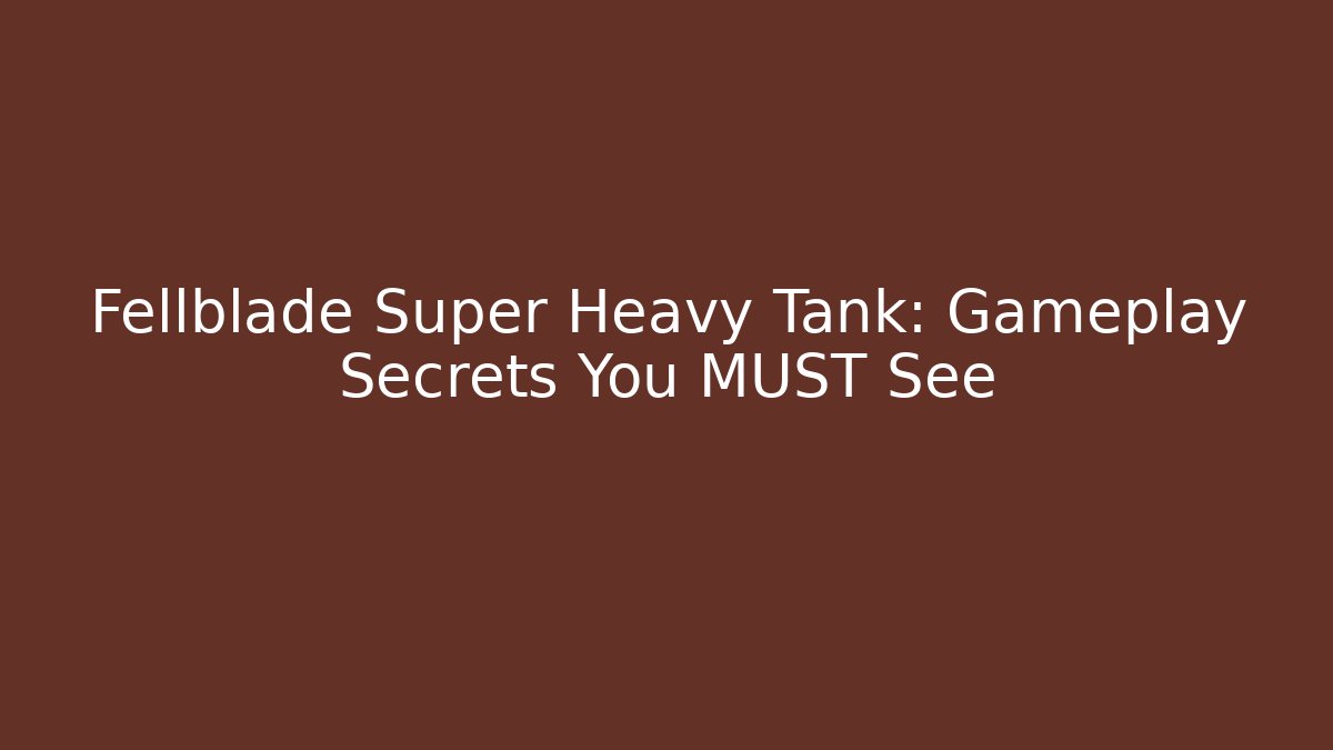 Fellblade Super Heavy Tank: Gameplay Secrets You MUST See - Critter Realm
