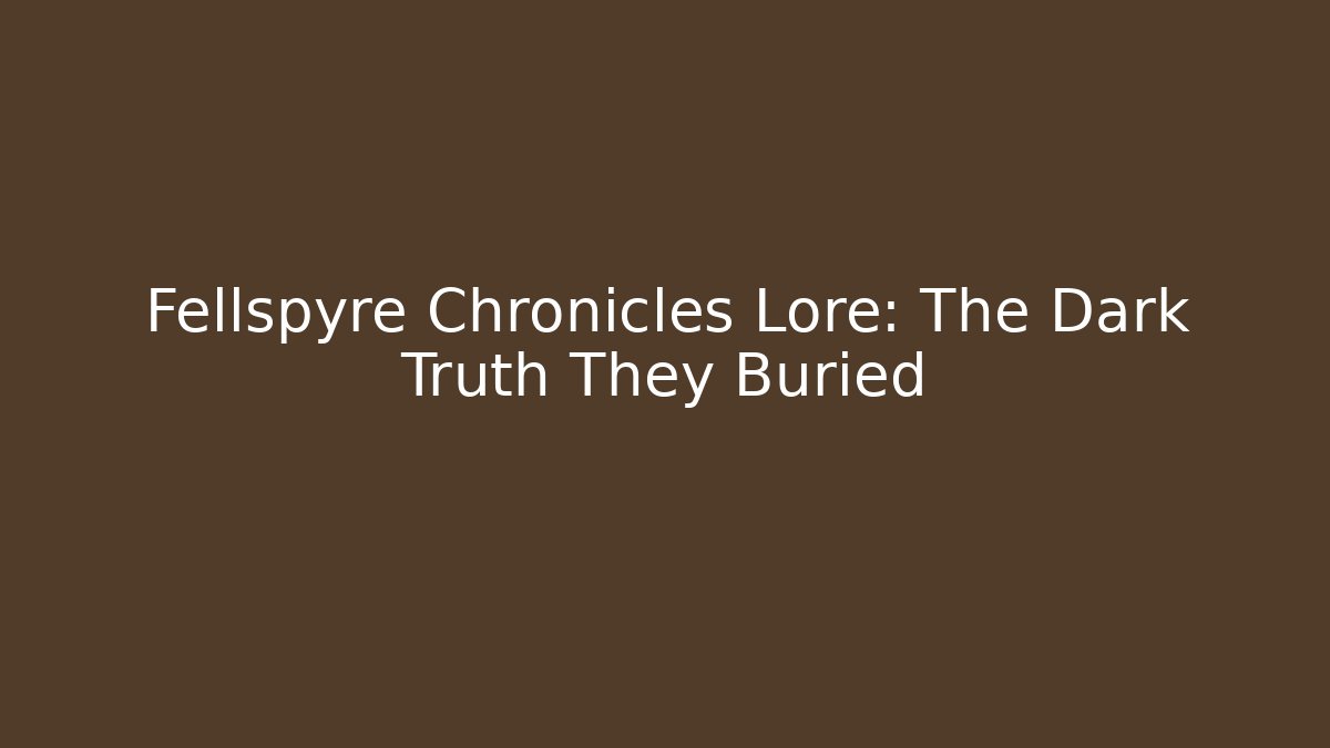 Fellspyre Chronicles Lore: The Dark Truth They Buried