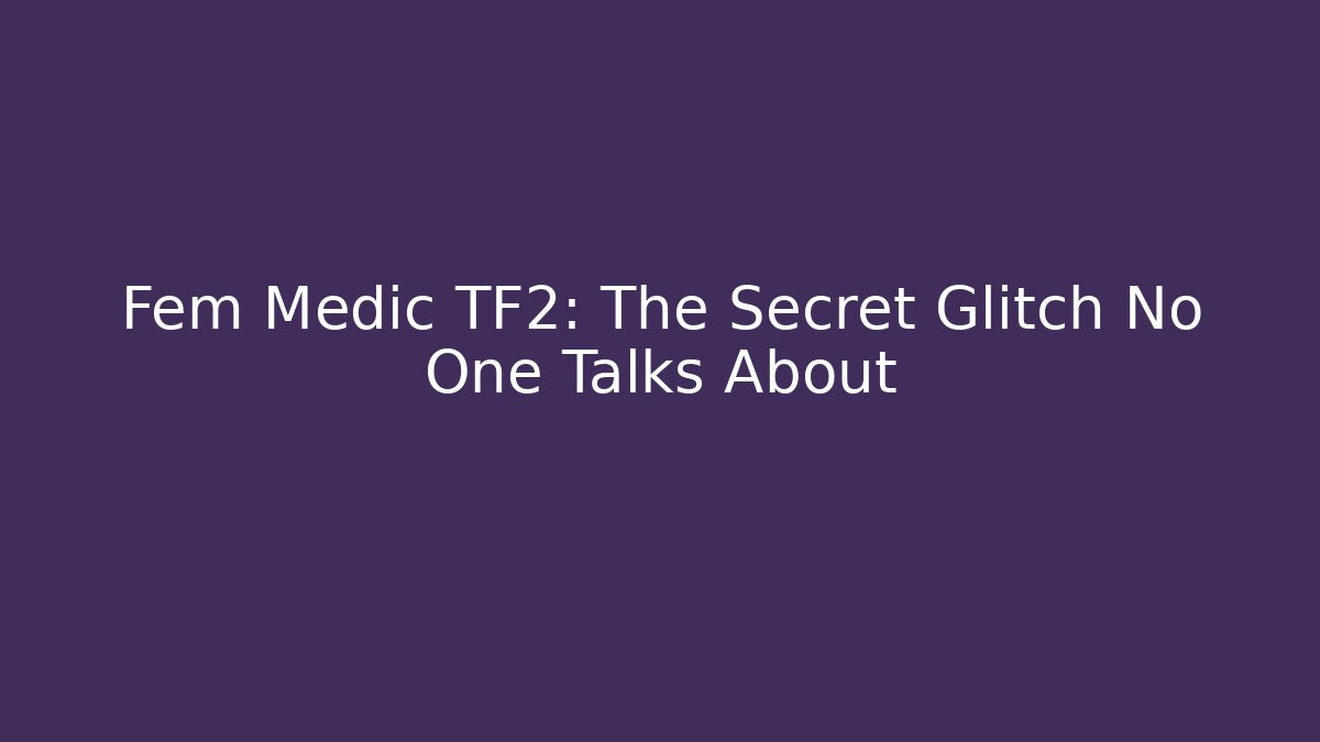 Fem Medic TF2: The Secret Glitch No One Talks About