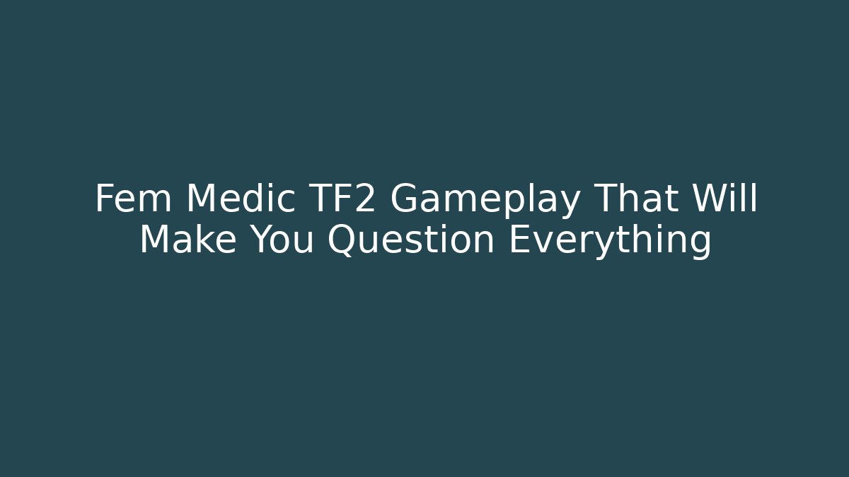 Fem Medic TF2 Gameplay That Will Make You Question Everything