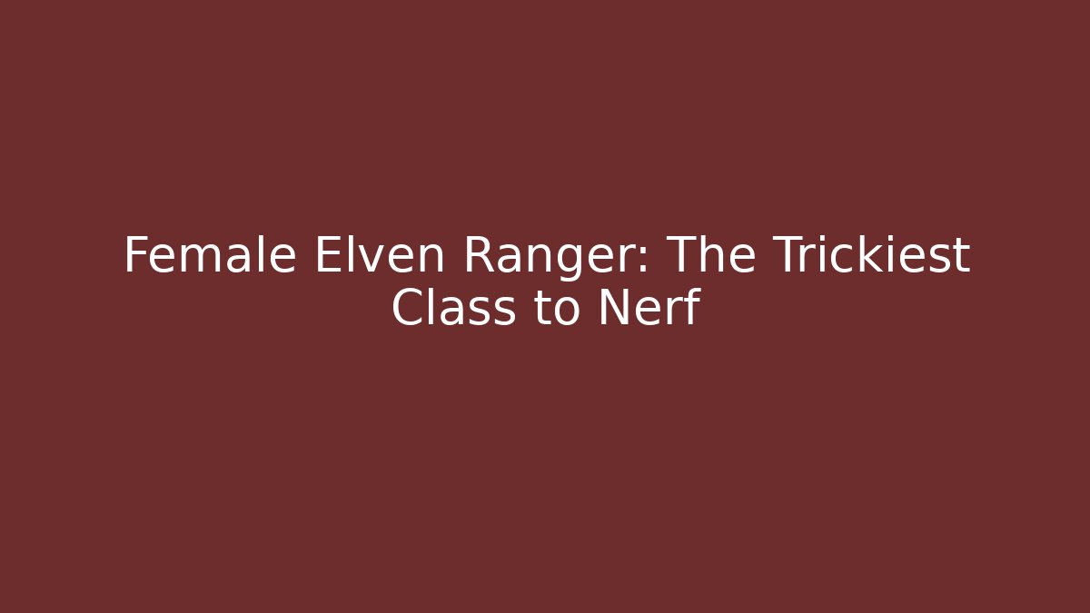 Female Elven Ranger: The Trickiest Class to Nerf