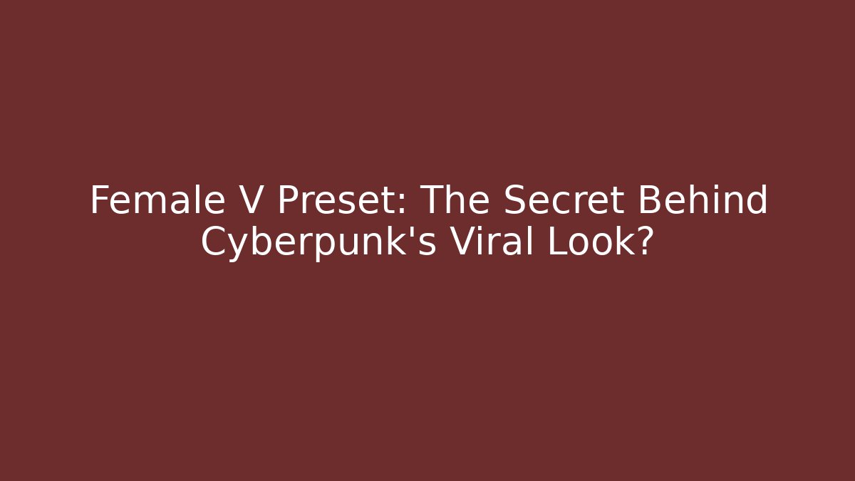 Female V Preset: The Secret Behind Cyberpunk's Viral Look?