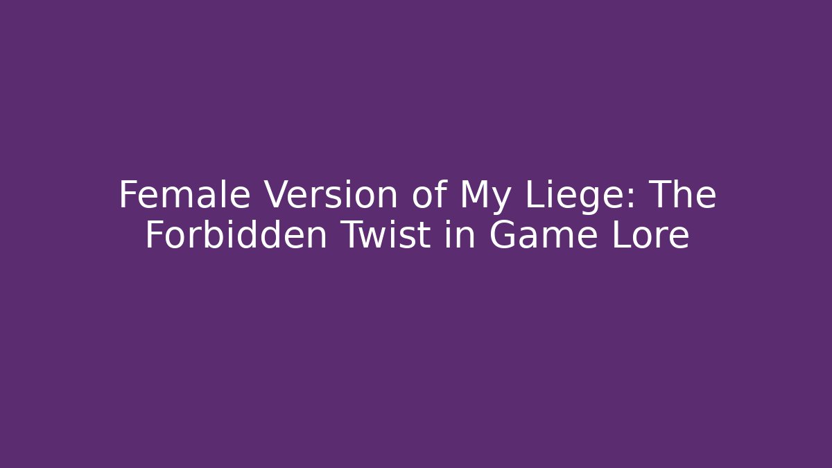 Female Version of My Liege: The Forbidden Twist in Game Lore