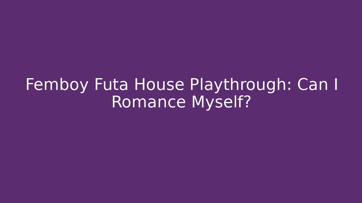 Femboy Futa House Playthrough: Can I Romance Myself?