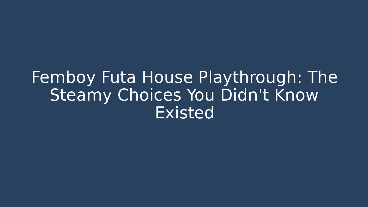 Femboy Futa House Playthrough: The Steamy Choices You Didn't Know Existed