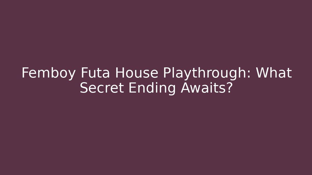 Femboy Futa House Playthrough: What Secret Ending Awaits?