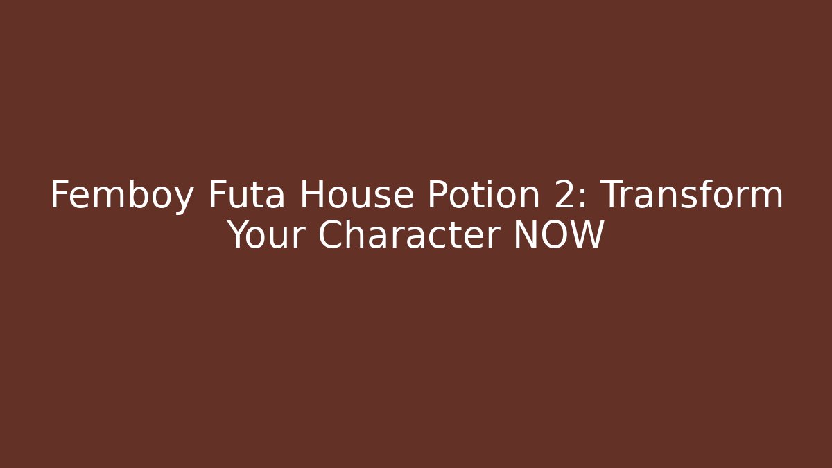 Femboy Futa House Potion 2: Transform Your Character NOW