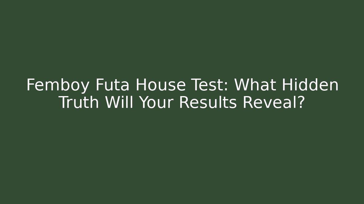 Femboy Futa House Test: What Hidden Truth Will Your Results Reveal?