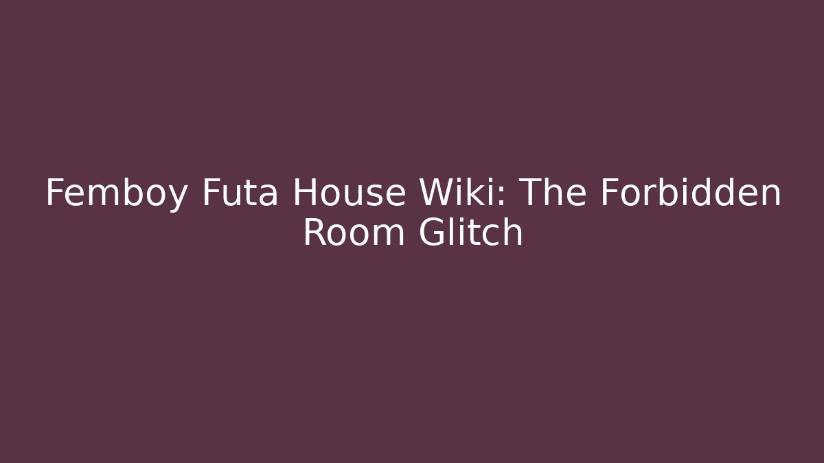 Femboy Futa House Wiki: The Forbidden Room Glitch