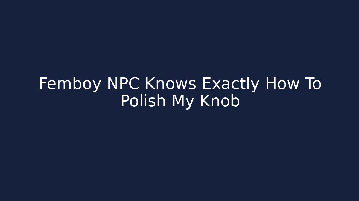 Femboy NPC Knows Exactly How To Polish My Knob