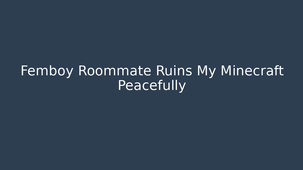 Femboy Roommate Ruins My Minecraft Peacefully