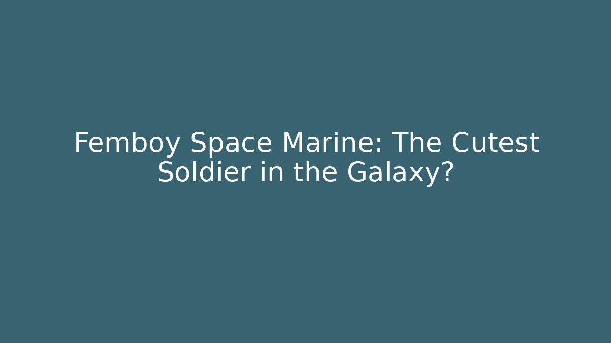 Femboy Space Marine: The Cutest Soldier in the Galaxy?