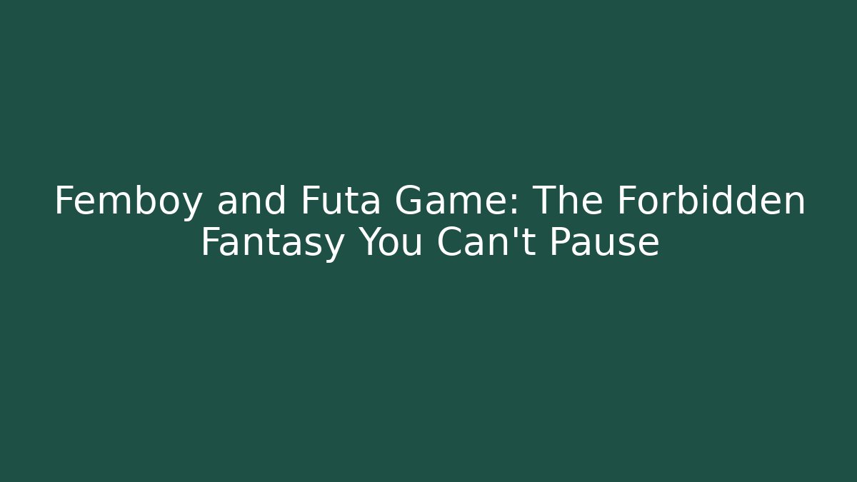 Femboy and Futa Game: The Forbidden Fantasy You Can't Pause