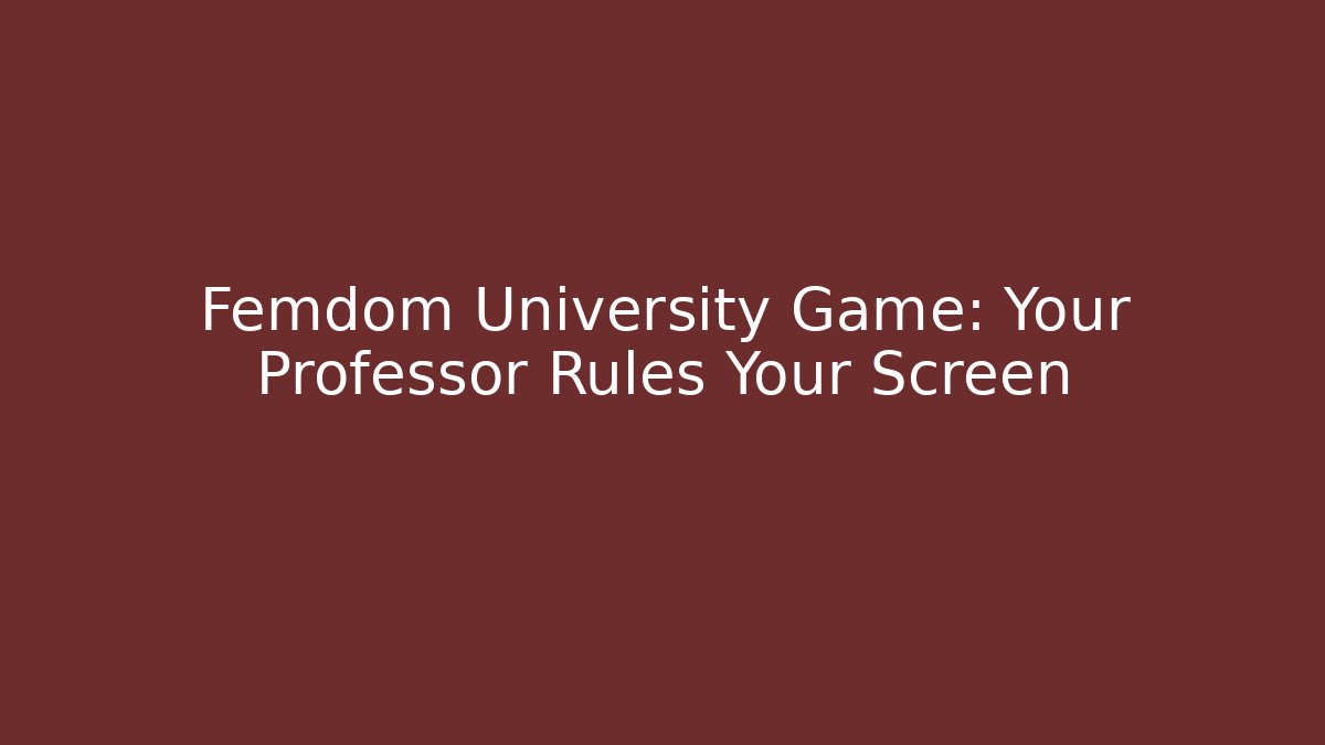 Femdom University Game: Your Professor Rules Your Screen