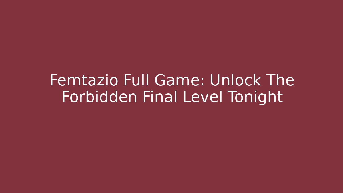 Femtazio Full Game: Unlock The Forbidden Final Level Tonight