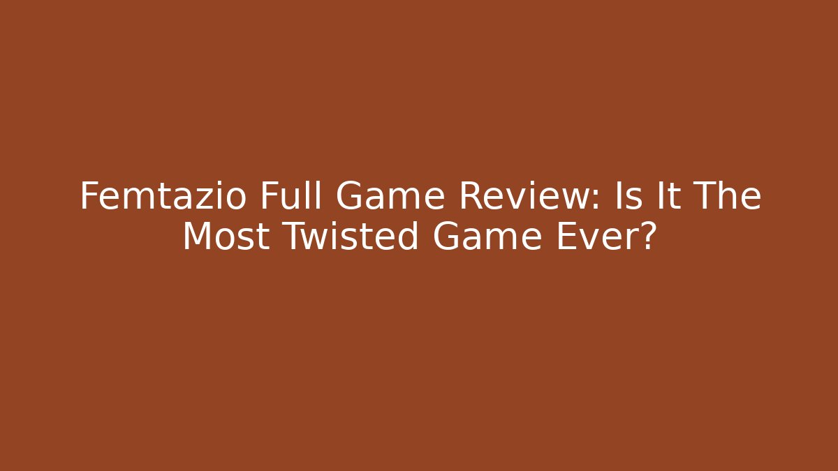 Femtazio Full Game Review: Is It The Most Twisted Game Ever?