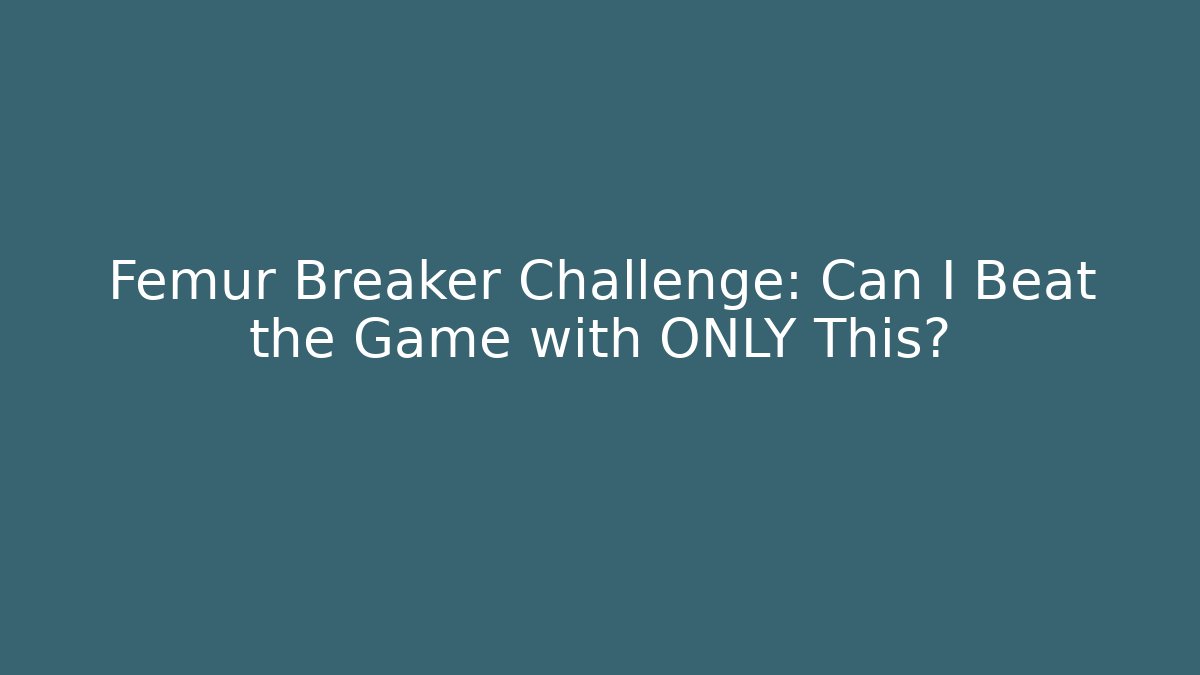 Femur Breaker Challenge: Can I Beat the Game with ONLY This?