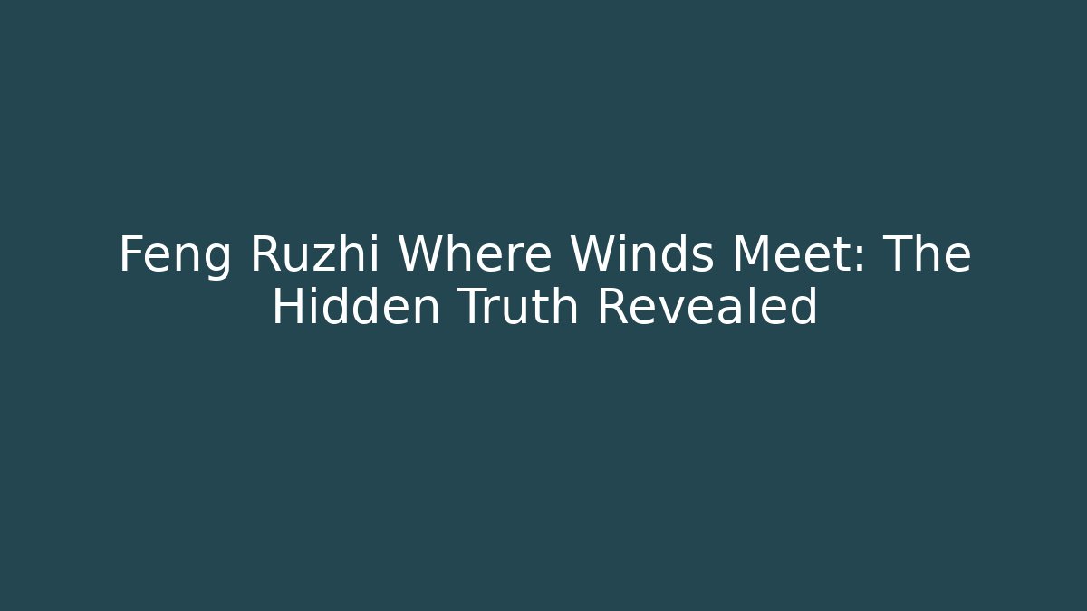 Feng Ruzhi Where Winds Meet: The Hidden Truth Revealed