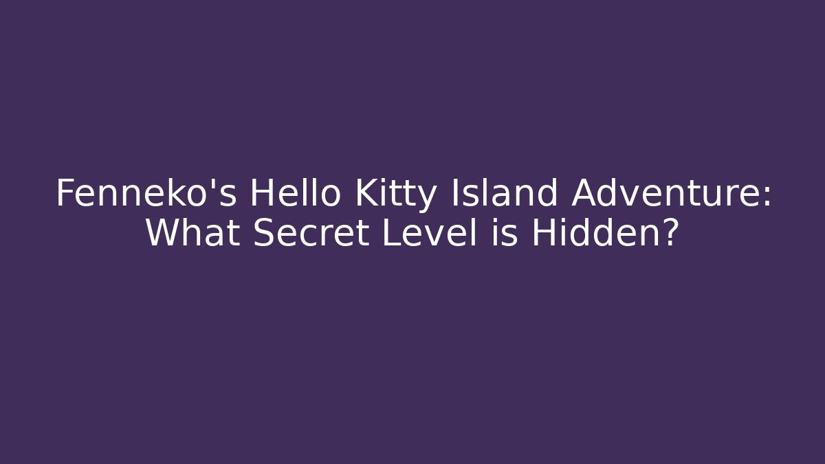 Fenneko's Hello Kitty Island Adventure: What Secret Level is Hidden? - Critter Realm