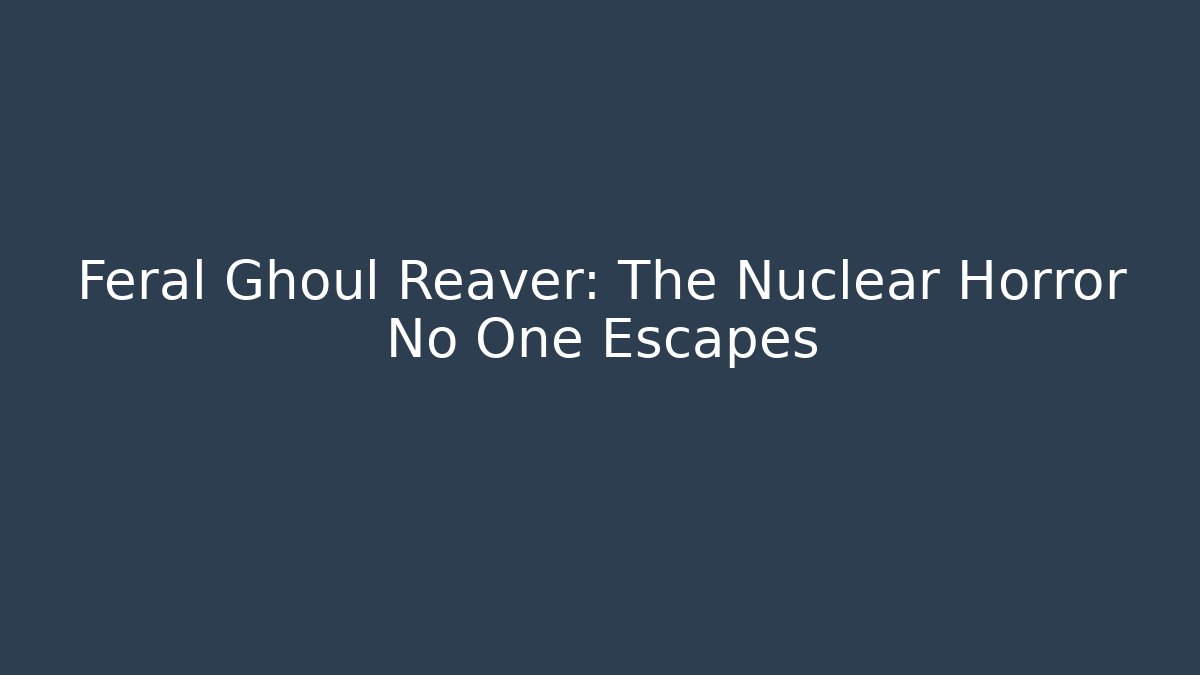 Feral Ghoul Reaver: The Nuclear Horror No One Escapes - Critter Realm