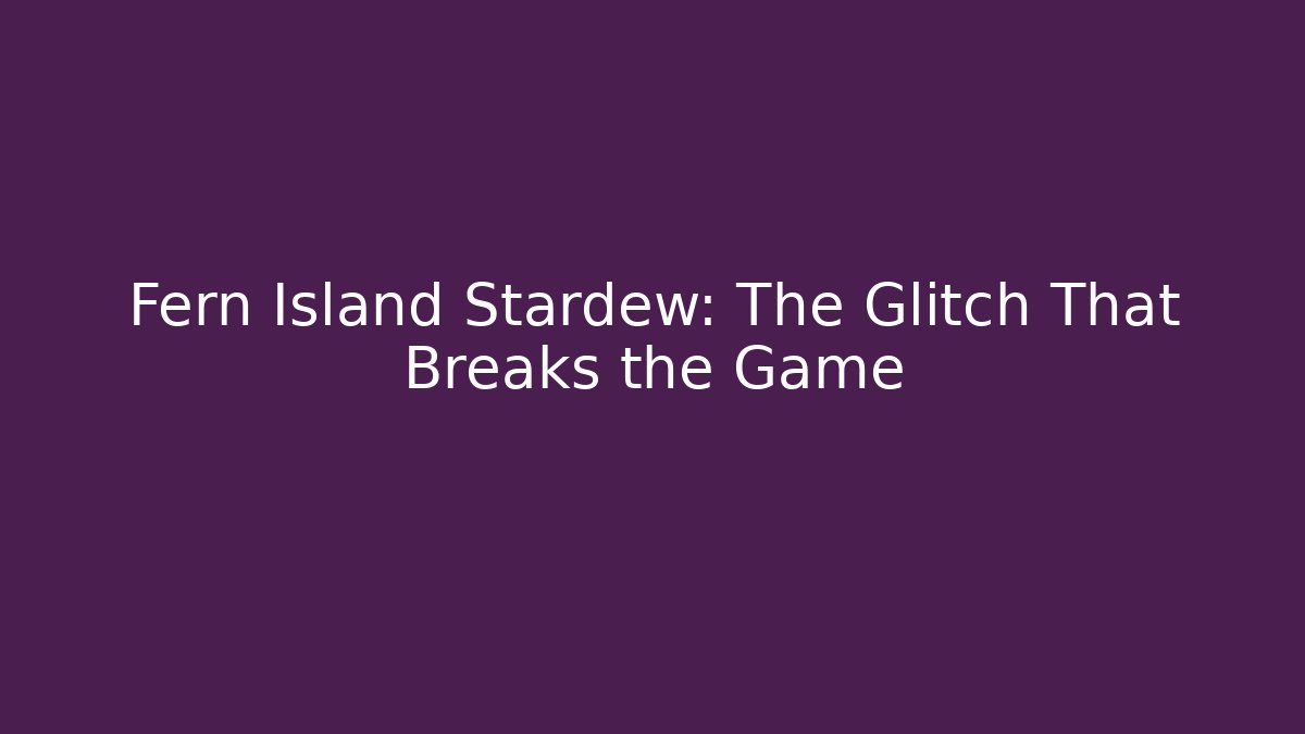 Fern Island Stardew: The Glitch That Breaks the Game