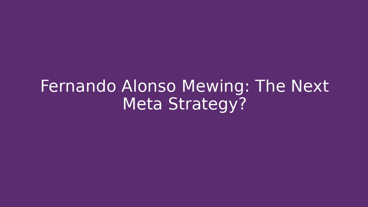 Fernando Alonso Mewing: The Next Meta Strategy?